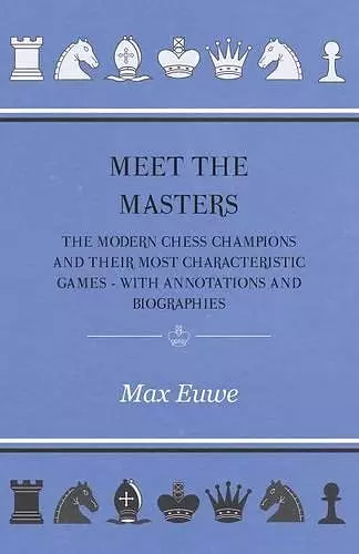 Meet the Masters - The Modern Chess Champions and Their Most Characteristic Games - With Annotations and Biographies cover