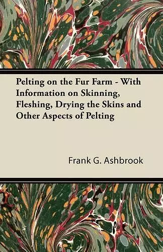 Pelting on the Fur Farm - With Information on Skinning, Fleshing, Drying the Skins and Other Aspects of Pelting cover