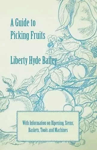 A Guide to Picking Fruits with Information on Ripening, Stems, Baskets, Tools and Machines cover