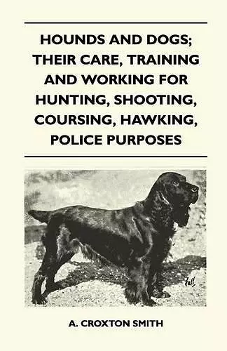 Hounds and Dogs; Their Care, Training and Working for Hunting, Shooting, Coursing, Hawking, Police Purposes cover