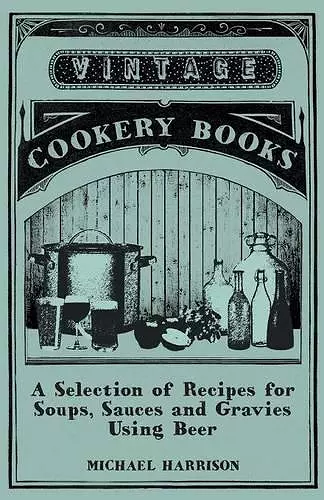 A Selection of Recipes for Soups, Sauces and Gravies Using Beer cover