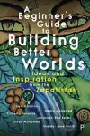 A Beginner’s Guide to Building Better Worlds cover