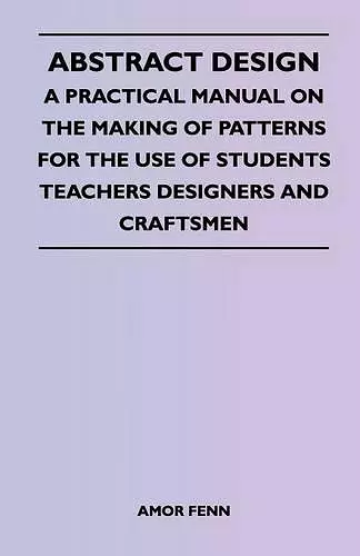 Abstract Design - A Practical Manual on the Making of Patterns for the Use of Students Teachers Designers and Craftsmen cover