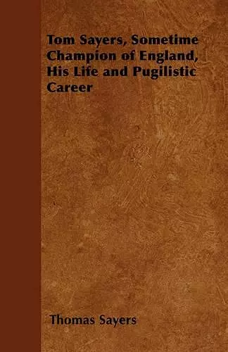 Tom Sayers, Sometime Champion of England, His Life and Pugilistic Career cover