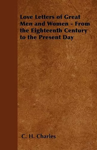 Love Letters of Great Men and Women - From the Eighteenth Century to the Present Day cover