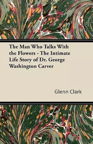 The Man Who Talks With the Flowers - The Intimate Life Story of Dr. George Washington Carver cover