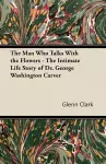 The Man Who Talks With the Flowers - The Intimate Life Story of Dr. George Washington Carver cover