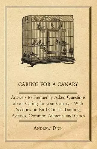 Caring for a Canary - Answers to Frequently Asked Questions About Caring for Your Canary - With Sections on Bird Choice, Training, Aviaries, Common Ailments and Cures cover