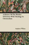A History Of The Warfare Of Science With Theology In Christendom cover