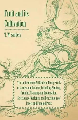 Fruit and Its Cultivation - The Cultivation of All Kinds of Hardy Fruits in Garden and Orchard, Including Planting, Pruning, Training and Propagation, Selections of Varieties, and Descriptions of Insect and Fungoid Pests cover