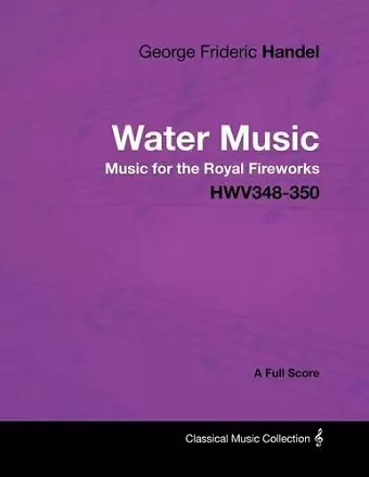 George Frideric Handel - Water Music - Music for the Royal Fireworks - HWV348-350 - A Full Score cover