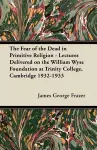 The Fear of the Dead in Primitive Religion - Lectures Delivered on the William Wyse Foundation at Trinity College, Cambridge 1932-1933 cover