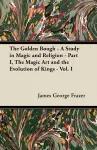 The Golden Bough - A Study in Magic and Religion - Part I, The Magic Art and the Evolution of Kings - Vol. I cover