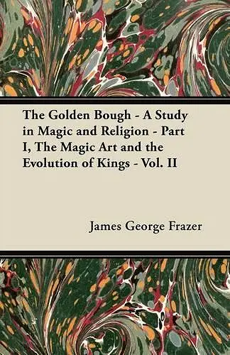 The Golden Bough - A Study in Magic and Religion - Part I, The Magic Art and the Evolution of Kings - Vol. II cover