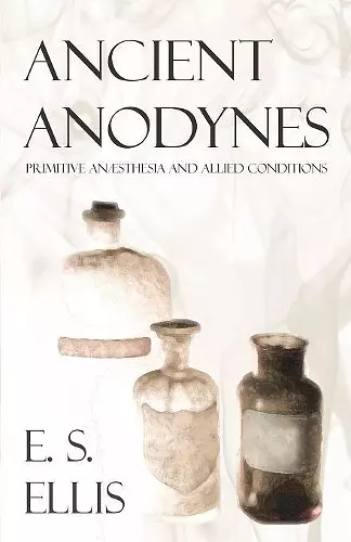 Ancient Anodynes - Primitive Anasthesia and Allied Conditions cover