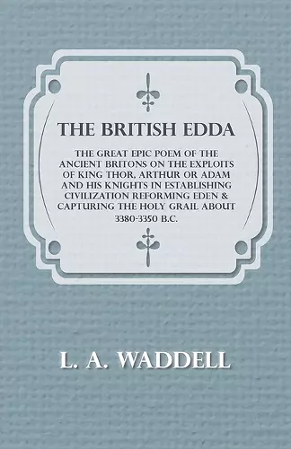 The British Edda - The Great Epic Poem of the Ancient Britons on the Exploits of King Thor, Arthur or Adam and His Knights in Establishing Civilization Reforming Eden & Capturing the Holy Grail About 3380-3350 B.C. cover