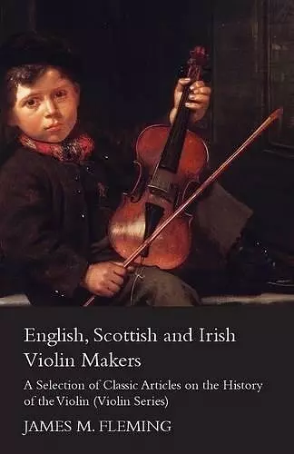 English, Scottish and Irish Violin Makers - A Selection of Classic Articles on the History of the Violin (Violin Series) cover