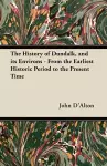 The History of Dundalk, and Its Environs - From the Earliest Historic Period to the Present Time cover