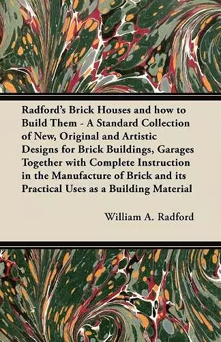 Radford's Brick Houses and How to Build Them - A Standard Collection of New, Original and Artistic Designs for Brick Buildings, Garages Together with Complete Instruction in the Manufacture of Brick and Its Practical Uses as a Building Material cover