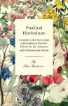 Practical Floriculture - A Guide to the Successful Cultivation of Florists' Plants for the Amateur and Professional Florist cover