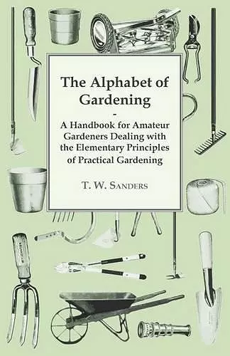 The Alphabet of Gardening - A Handbook for Amateur Gardeners Dealing with the Elementary Principles of Practical Gardening cover