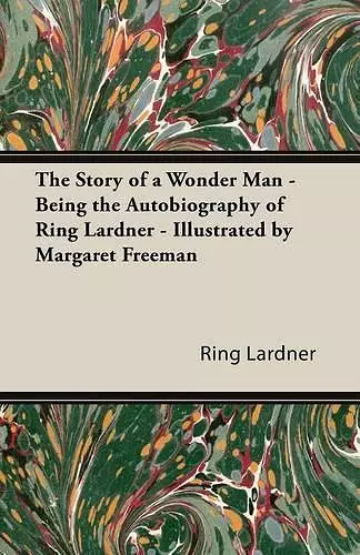 The Story of a Wonder Man - Being the Autobiography of Ring Lardner - Illustrated by Margaret Freeman cover