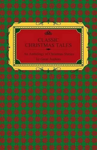 Classic Christmas Tales - An Anthology of Christmas Stories by Great Authors Including Hans Christian Andersen, Leo Tolstoy, L. Frank Baum, Fyodor Dostoyevsky, and O. Henry cover