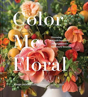Color Me Floral: Techniques for Creating Stunning Monochromatic Arrangements for Every Season cover