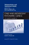 Telepsychiatry and Telemental Health, An Issue of Child and Adolescent Psychiatric Clinics of North America cover