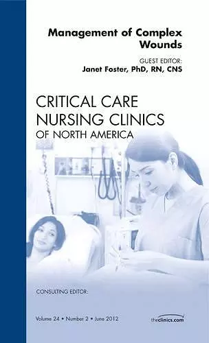 Management of Complex Wounds, An Issue of Critical Care Nursing Clinics cover