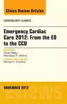 Emergency Cardiac Care 2012: From the ED to the CCU, An Issue of Cardiology Clinics cover