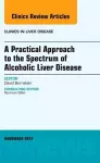 A Practical Approach to the Spectrum of Alcoholic Liver Disease, An Issue of Clinics in Liver Disease cover