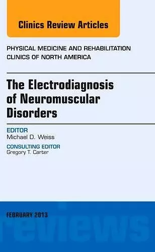 The Electrodiagnosis of Neuromuscular Disorders, An Issue of Physical Medicine and Rehabilitation Clinics cover