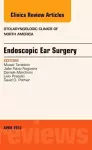 Endoscopic Ear Surgery, an Issue of Otolaryngologic Clinics cover