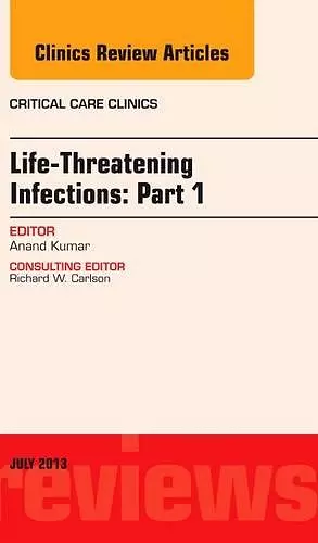 Life-Threatening Infections: Part 1, An Issue of Critical Care Clinics cover