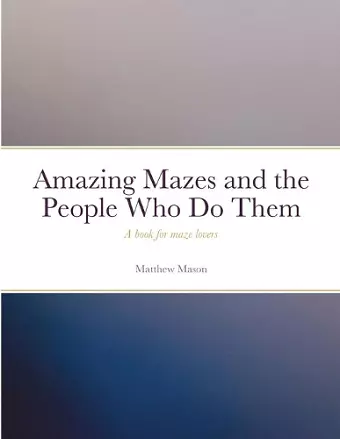 Amazing Mazes and the People Who Do Them cover