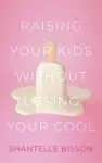 Raising Your Kids Without Losing Your Cool cover