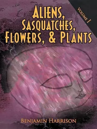 Aliens, Sasquatches, Flowers, & Plants cover