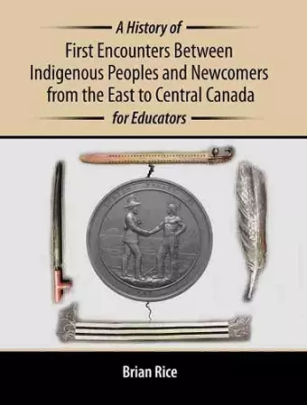 A History of First Encounters between Indigenous Peoples and Newcomers from the East to Central Canada for Educators cover