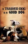 A Trained Dog Is a Good Dog cover