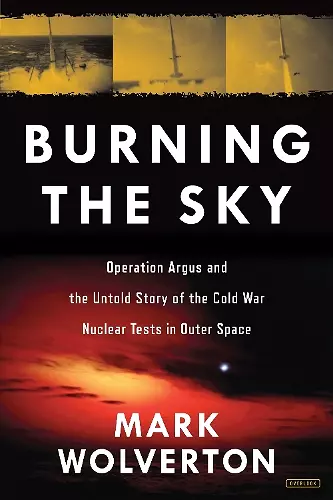 Burning the Sky: Operation Argus and the Untold Story of the Cold War Nuclear Tests in Outer Space cover