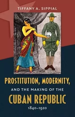 Prostitution, Modernity, and the Making of the Cuban Republic, 1840-1920 cover