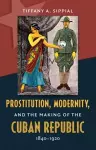 Prostitution, Modernity, and the Making of the Cuban Republic, 1840-1920 cover