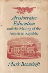 Aristocratic Education and the Making of the American Republic cover