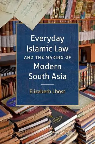 Everyday Islamic Law and the Making of Modern South Asia cover