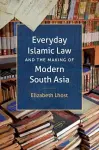 Everyday Islamic Law and the Making of Modern South Asia cover