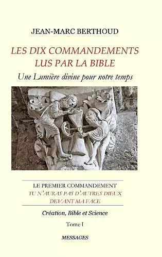 LES DIX COMMANDEMENTS LUS PAR LA BIBLE - 1er Cdt Tu n'auras pas d'autres dieux devant ma face - Tome I - Création, Bible et Science cover