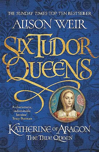 Six Tudor Queens: Katherine of Aragon, The True Queen cover
