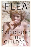 Acid For The Children - The autobiography of Flea, the Red Hot Chili Peppers legend cover