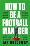 How to Be a Football Manager: Enter the hilarious and crazy world of the gaffer cover